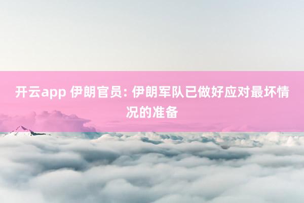 开云app 伊朗官员: 伊朗军队已做好应对最坏情况的准备