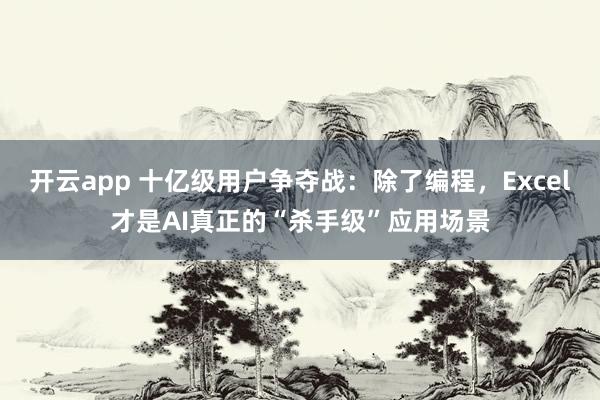 开云app 十亿级用户争夺战：除了编程，Excel才是AI真正的“杀手级”应用场景