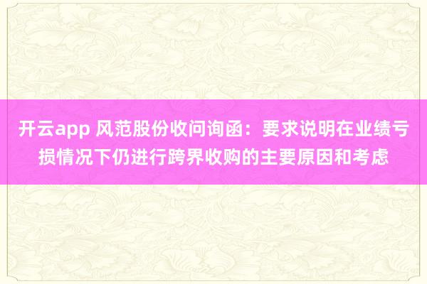 开云app 风范股份收问询函：要求说明在业绩亏损情况下仍进行跨界收购的主要原因和考虑