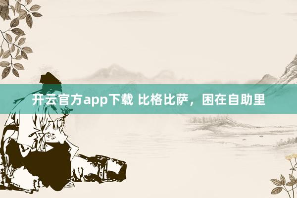开云官方app下载 比格比萨,困在自助里