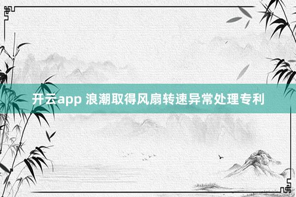 开云app 浪潮取得风扇转速异常处理专利