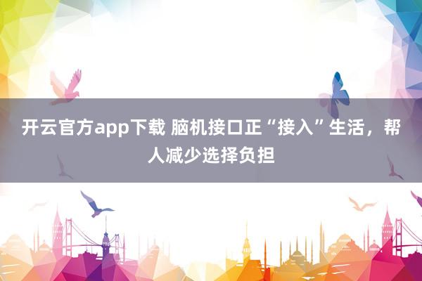 开云官方app下载 脑机接口正“接入”生活,帮人减少选择负担