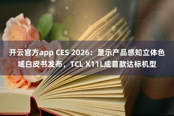 开云官方app CES 2026:显示产品感知立体色域白皮书发布,TCL X11L成首款达标机型