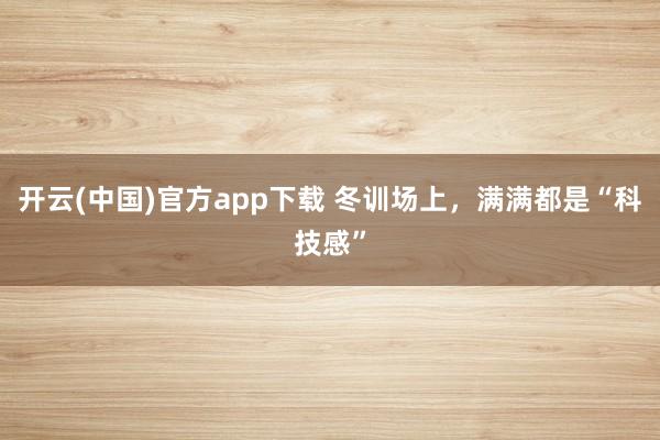 开云(中国)官方app下载 冬训场上，满满都是“科技感”
