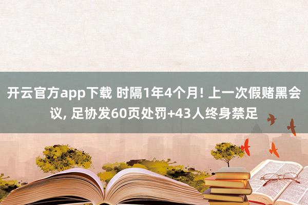 开云官方app下载 时隔1年4个月! 上一次假赌黑会议, 足协发60页处罚+43人终身禁足