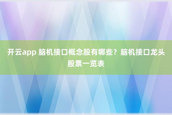 开云app 脑机接口概念股有哪些?脑机接口龙头股票一览表