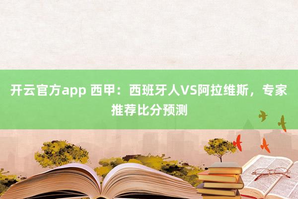 开云官方app 西甲:西班牙人VS阿拉维斯,专家推荐比分预测