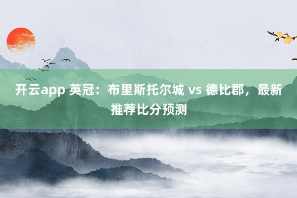 开云app 英冠：布里斯托尔城 vs 德比郡，最新推荐比分预测