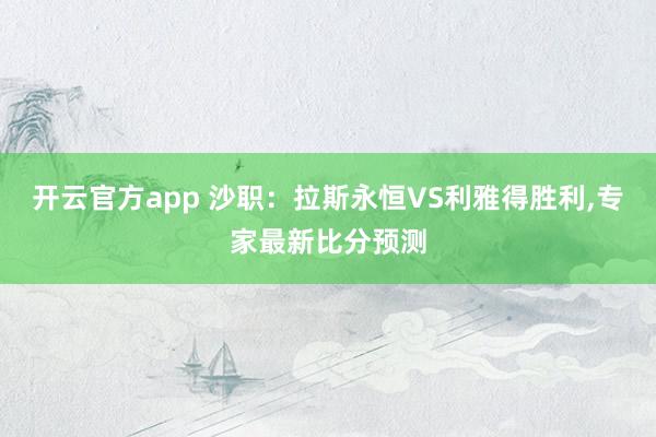 开云官方app 沙职：拉斯永恒VS利雅得胜利，专家最新比分预测