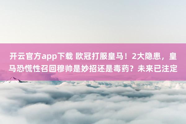 开云官方app下载 欧冠打服皇马！2大隐患，皇马恐慌性召回穆帅是妙招还是毒药？未来已注定