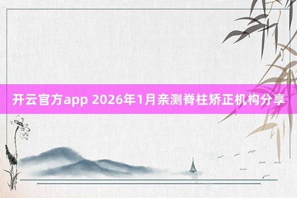 开云官方app 2026年1月亲测脊柱矫正机构分享