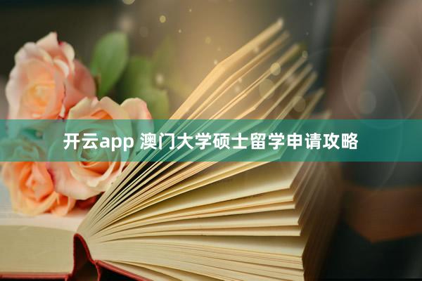 开云app 澳门大学硕士留学申请攻略