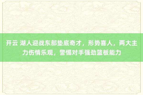 开云 湖人迎战东部垫底奇才,形势喜人,两大主力伤情乐观,警惕对手强劲篮板能力