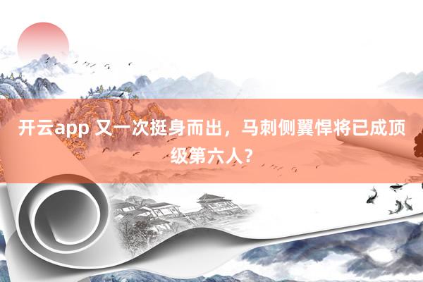 开云app 又一次挺身而出，马刺侧翼悍将已成顶级第六人？