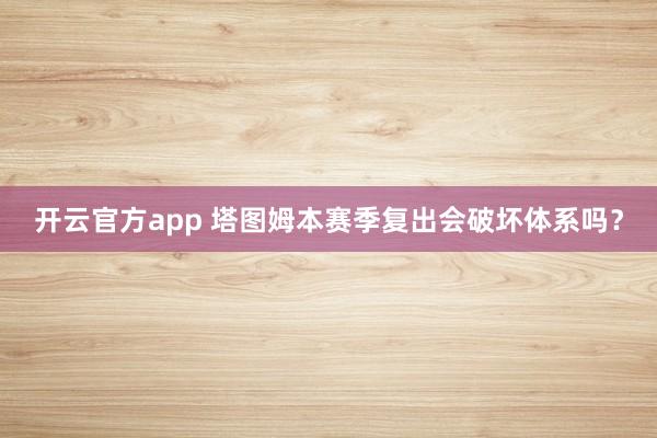 开云官方app 塔图姆本赛季复出会破坏体系吗?