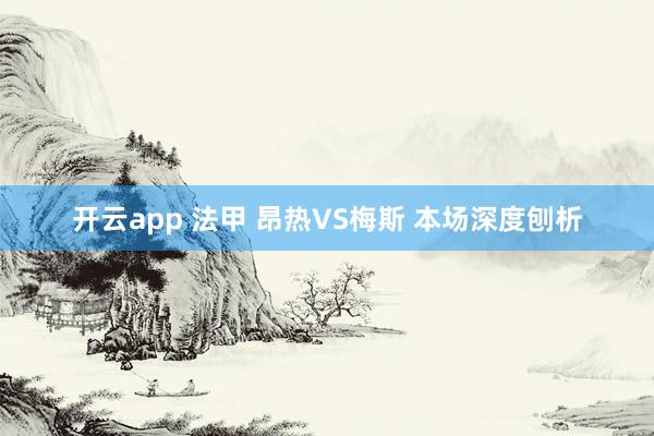 开云app 法甲 昂热VS梅斯 本场深度刨析
