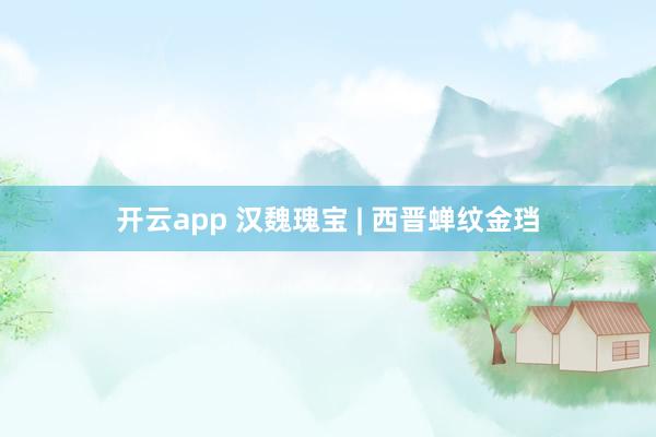 开云app 汉魏瑰宝 | 西晋蝉纹金珰