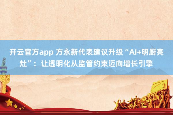 开云官方app 方永新代表建议升级“AI+明厨亮灶”：让透明化从监管约束迈向增长引擎
