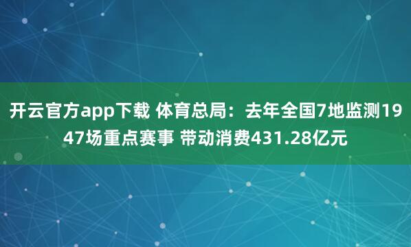 开云官方app下载 体育总局：去年全国7地监测1947场重点赛事 带动消费431.28亿元