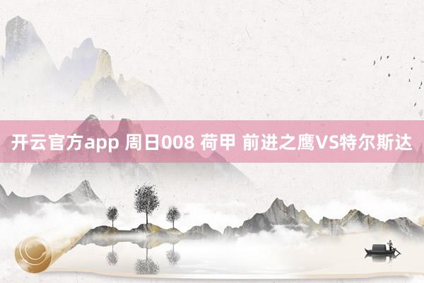 开云官方app 周日008 荷甲 前进之鹰VS特尔斯达