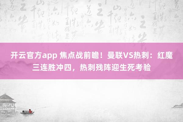 开云官方app 焦点战前瞻！曼联VS热刺：红魔三连胜冲四，热刺残阵迎生死考验