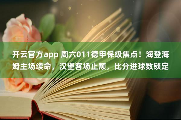 开云官方app 周六011德甲保级焦点！海登海姆主场续命，汉堡客场止颓，比分进球数锁定