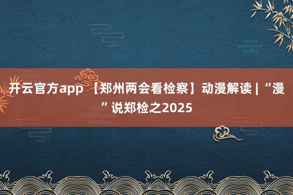 开云官方app 【郑州两会看检察】动漫解读 | “漫”说郑检之2025