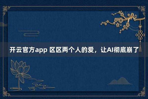 开云官方app 区区两个人的爱，让AI彻底崩了