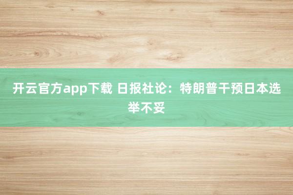 开云官方app下载 日报社论：特朗普干预日本选举不妥
