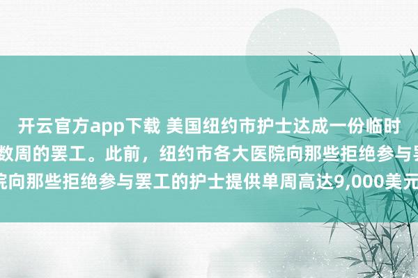开云官方app下载 美国纽约市护士达成一份临时协议，希望借机结束持续数周的罢工。此前，纽约市各大医院向那些拒绝参与罢工的护士提供单周高达9，<a href=