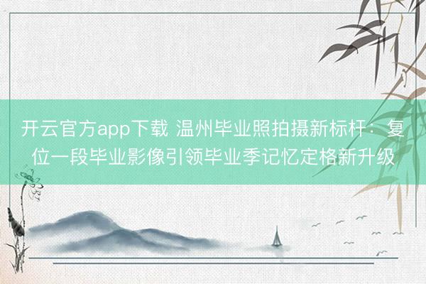 开云官方app下载 温州毕业照拍摄新标杆：复位一段毕业影像引领毕业季记忆定格新升级