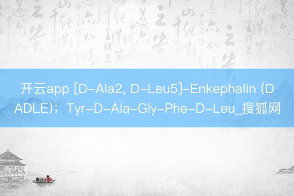 开云app [D-Ala2， D-Leu5]-Enkephalin (DADLE)；Tyr-D-Ala-Gly-Phe-D-Leu_搜狐网