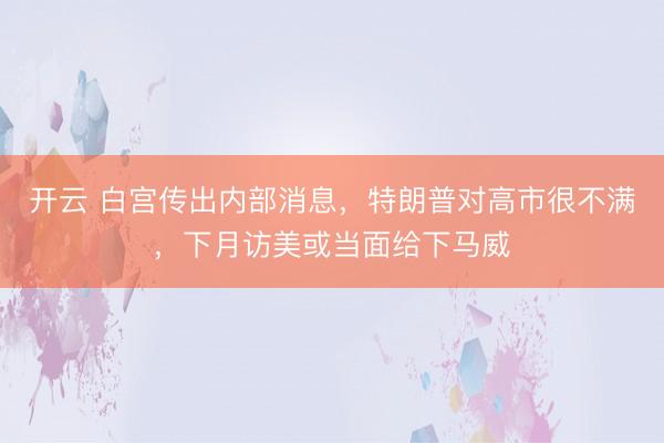 开云 白宫传出内部消息，特朗普对高市很不满，下月访美或当面给下马威