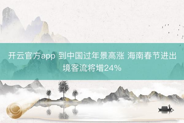 开云官方app 到中国过年景高涨 海南春节进出境客流将增24%