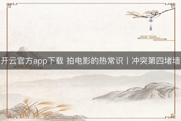 开云官方app下载 拍电影的热常识丨冲突第四堵墙