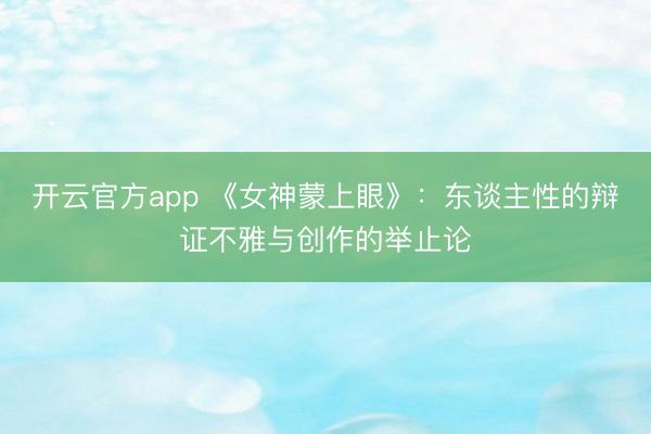 开云官方app 《女神蒙上眼》：东谈主性的辩证不雅与创作的举止论