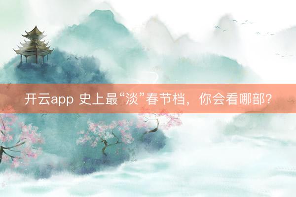 开云app 史上最“淡”春节档,你会看哪部?