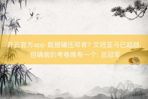 开云官方app 数据碾压邓肯? 文班亚马已超越， 但确凿的考卷唯有一个: 总冠军