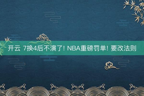 开云 7换4后不演了! NBA重磅罚单! 要改法则