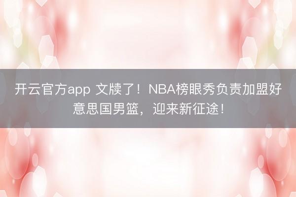 开云官方app 文牍了！NBA榜眼秀负责加盟好意思国男篮，迎来新征途！
