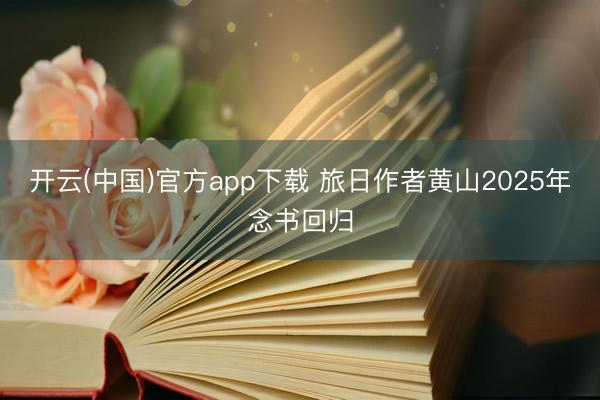 开云(中国)官方app下载 旅日作者黄山2025年念书回归
