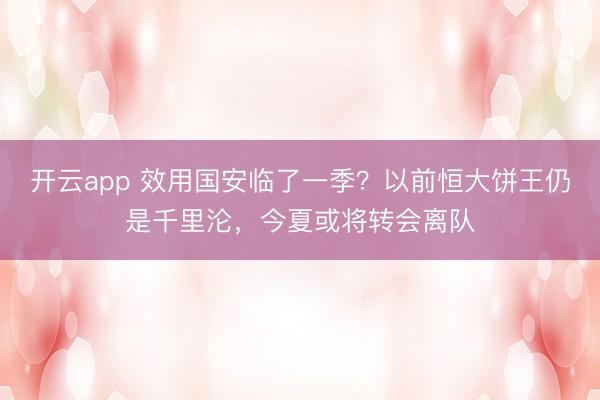 开云app 效用国安临了一季?以前恒大饼王仍是千里沦,今夏或将转会离队