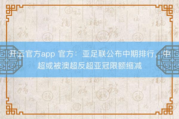 开云官方app 官方：亚足联公布中期排行，中超或被澳超反超亚冠限额缩减