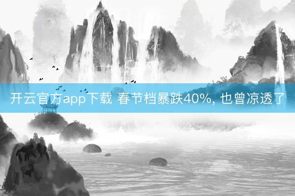 开云官方app下载 春节档暴跌40%， 也曾凉透了