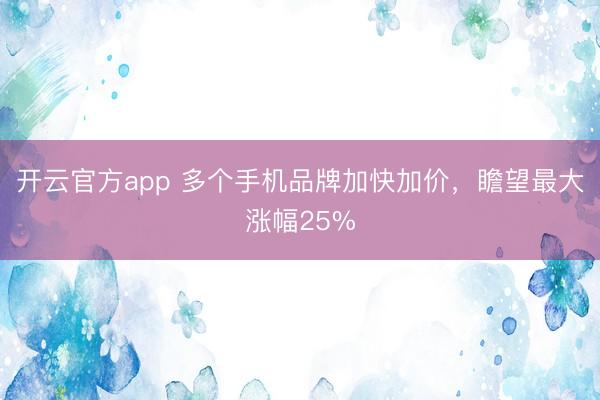 开云官方app 多个手机品牌加快加价，瞻望最大涨幅25%