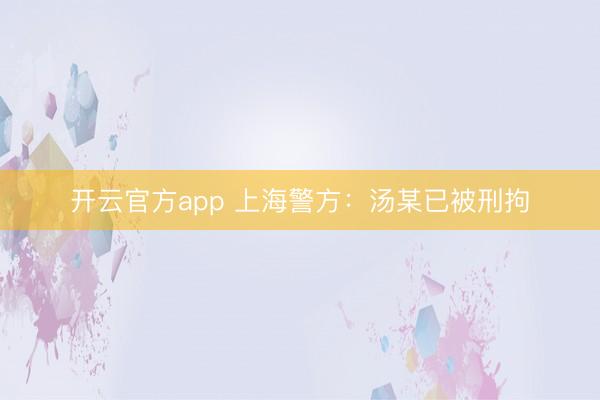 开云官方app 上海警方:汤某已被刑拘