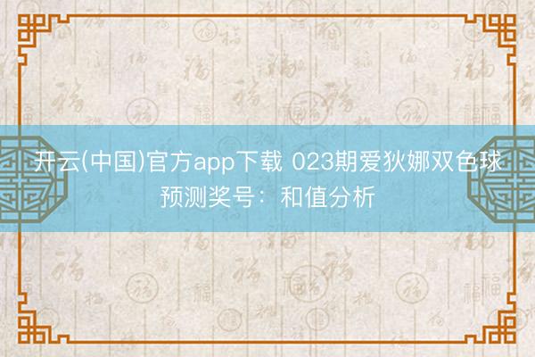 开云(中国)官方app下载 023期爱狄娜双色球预测奖号:和值分析