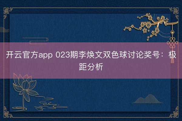 开云官方app 023期李焕文双色球讨论奖号：极距分析
