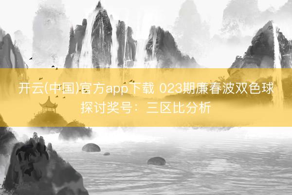 开云(中国)官方app下载 023期廉春波双色球探讨奖号:三区比分析