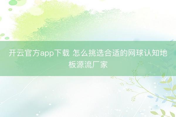 开云官方app下载 怎么挑选合适的网球认知地板源流厂家